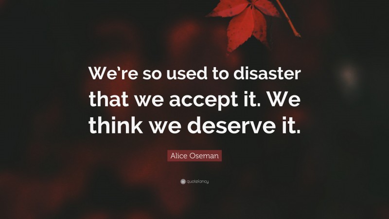Alice Oseman Quote: “We’re so used to disaster that we accept it. We think we deserve it.”