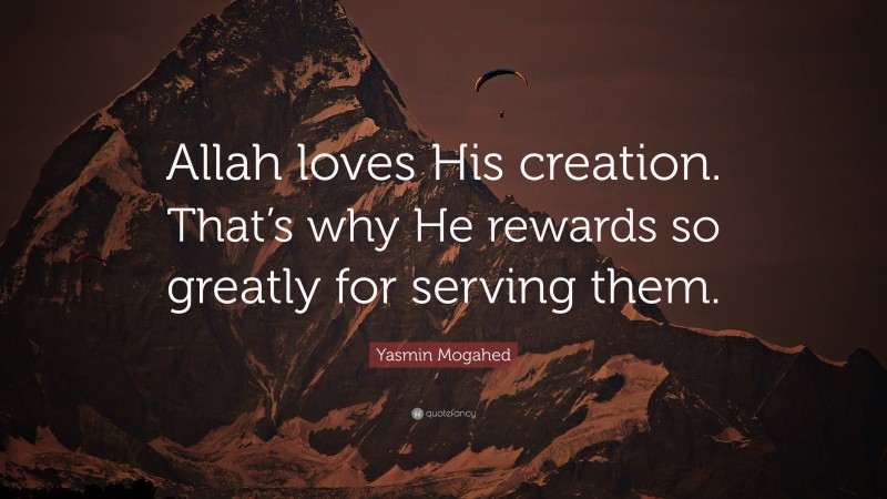 Yasmin Mogahed Quote: “Allah loves His creation. That’s why He rewards so greatly for serving them.”