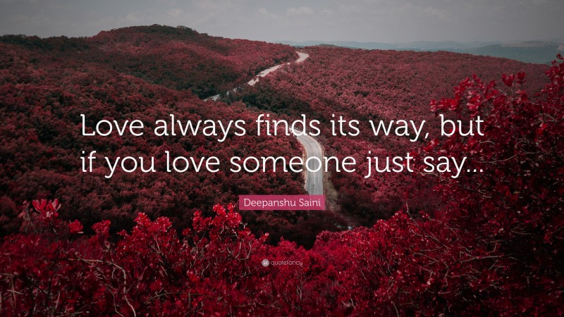 Deepanshu Saini Quote: “Love always finds its way, but if you love someone just say...”