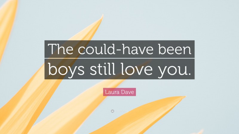 Laura Dave Quote: “The could-have been boys still love you.”