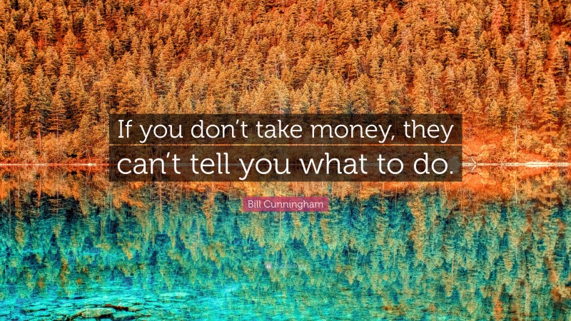 Bill Cunningham Quote: “If you don’t take money, they can’t tell you what to do.”