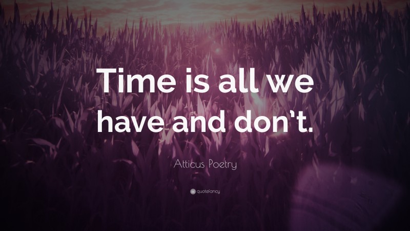 Atticus Poetry Quote: “Time is all we have and don’t.”