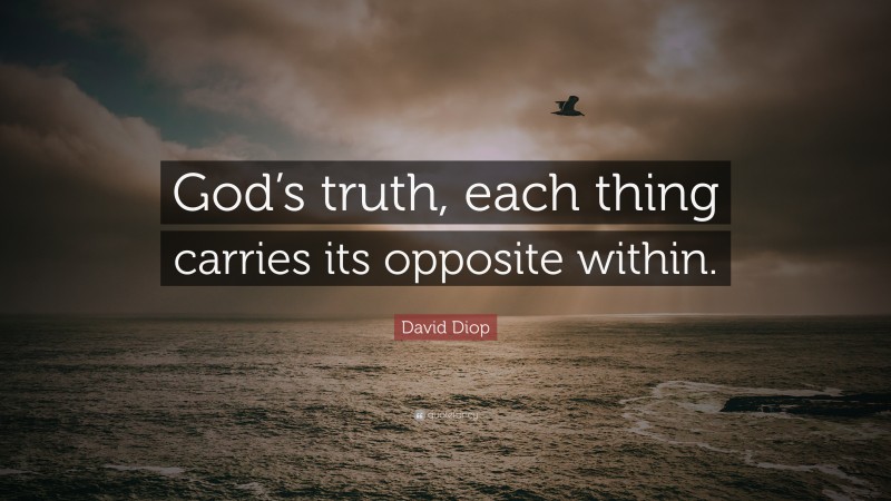 David Diop Quote: “God’s truth, each thing carries its opposite within.”