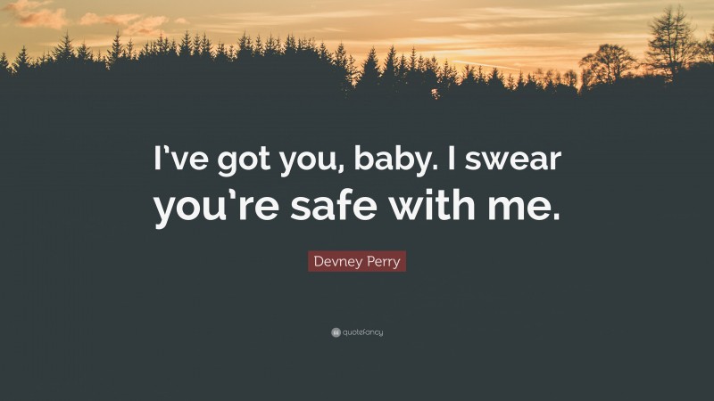 Devney Perry Quote: “I’ve got you, baby. I swear you’re safe with me.”