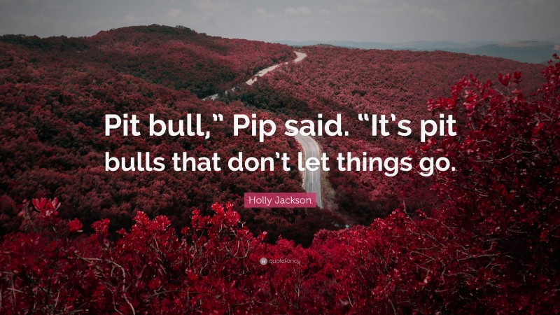 Holly Jackson Quote: “Pit bull,” Pip said. “It’s pit bulls that don’t let things go.”