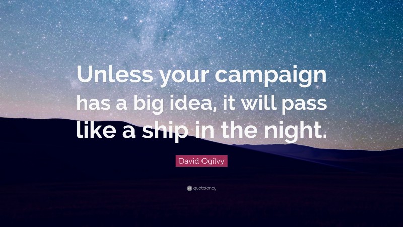 David Ogilvy Quote: “Unless your campaign has a big idea, it will pass like a ship in the night.”