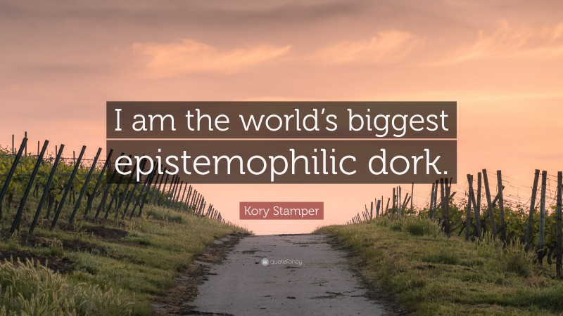 Kory Stamper Quote: “I am the world’s biggest epistemophilic dork.”