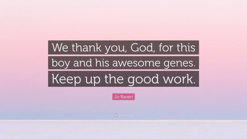 Jo Raven Quote: “We thank you, God, for this boy and his awesome genes. Keep up the good work.”