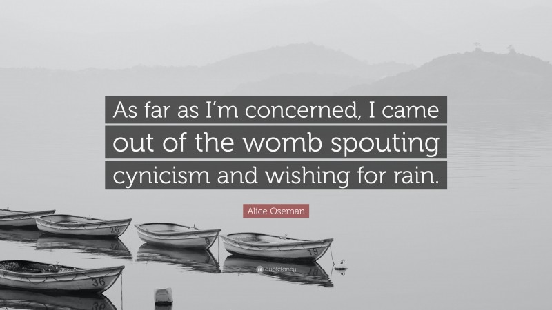 Alice Oseman Quote: “As far as I’m concerned, I came out of the womb spouting cynicism and wishing for rain.”