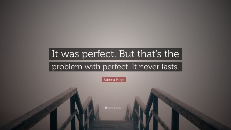 Sabrina Paige Quote: “It was perfect. But that’s the problem with perfect. It never lasts.”