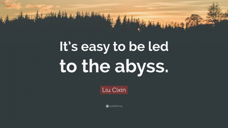 Liu Cixin Quote: “It’s easy to be led to the abyss.”