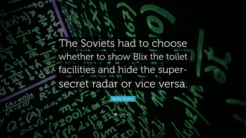 Serhii Plokhy Quote: “The Soviets had to choose whether to show Blix the toilet facilities and hide the super-secret radar or vice versa.”
