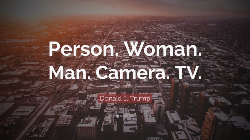 Donald J. Trump Quote: “Person. Woman. Man. Camera. TV.”