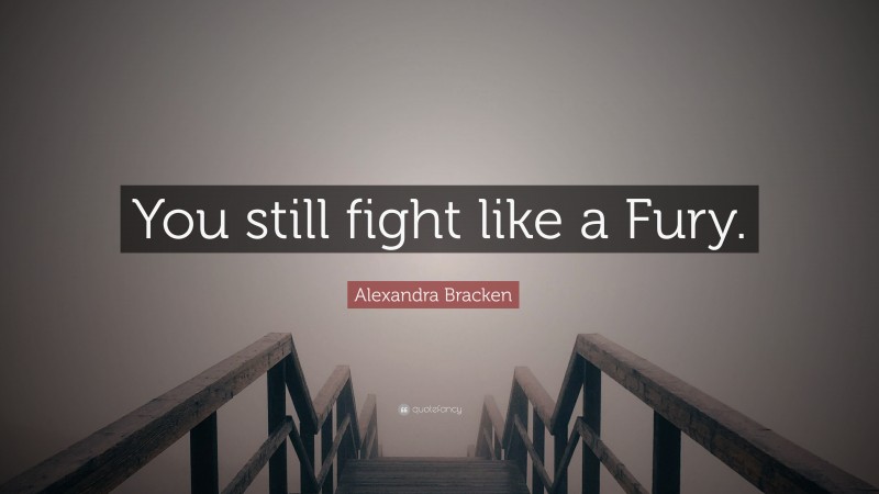 Alexandra Bracken Quote: “You still fight like a Fury.”