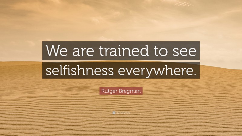 Rutger Bregman Quote: “We are trained to see selfishness everywhere.”