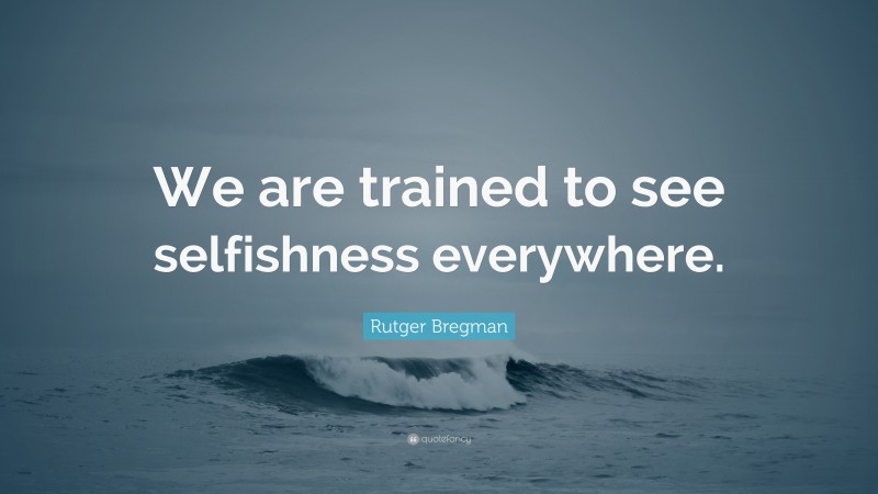 Rutger Bregman Quote: “We are trained to see selfishness everywhere.”