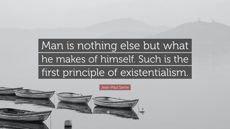 Jean-Paul Sartre Quote: “Man is nothing else but what he makes of himself. Such is the first principle of existentialism.”