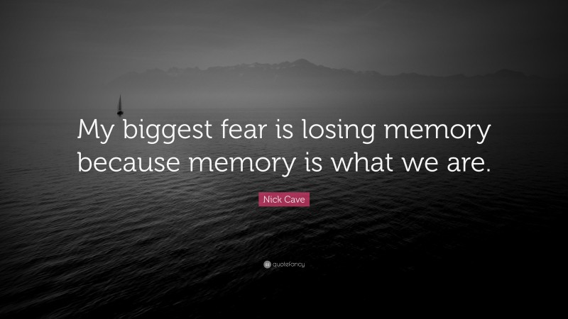Nick Cave Quote: “My biggest fear is losing memory because memory is what we are.”