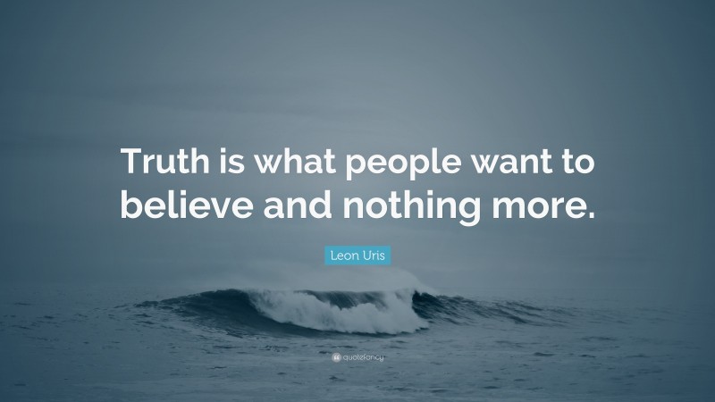 Leon Uris Quote: “Truth is what people want to believe and nothing more.”