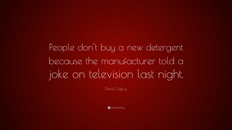 David Ogilvy Quote: “People don’t buy a new detergent because the manufacturer told a joke on television last night.”