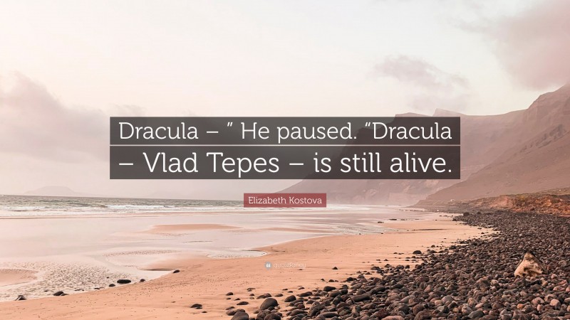 Elizabeth Kostova Quote: “Dracula – ” He paused. “Dracula – Vlad Tepes – is still alive.”
