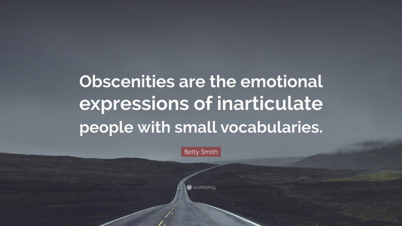 Betty Smith Quote: “Obscenities are the emotional expressions of inarticulate people with small vocabularies.”