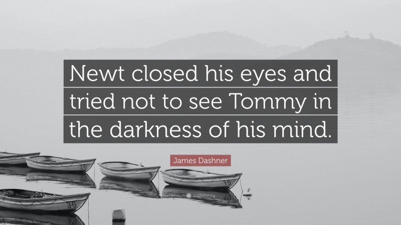 James Dashner Quote: “Newt closed his eyes and tried not to see Tommy in the darkness of his mind.”