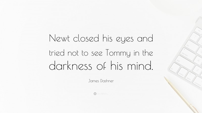 James Dashner Quote: “Newt closed his eyes and tried not to see Tommy in the darkness of his mind.”