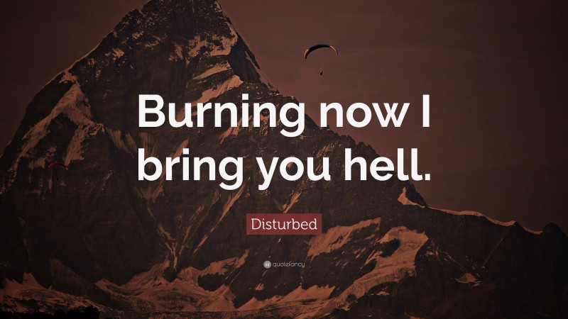 Disturbed Quote: “Burning now I bring you hell.”