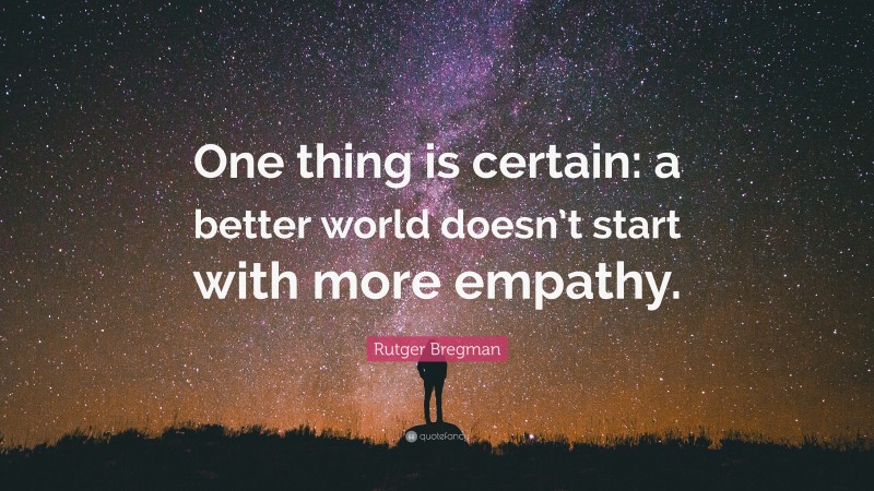 Rutger Bregman Quote: “One thing is certain: a better world doesn’t start with more empathy.”