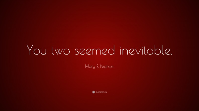 Mary E. Pearson Quote: “You two seemed inevitable.”