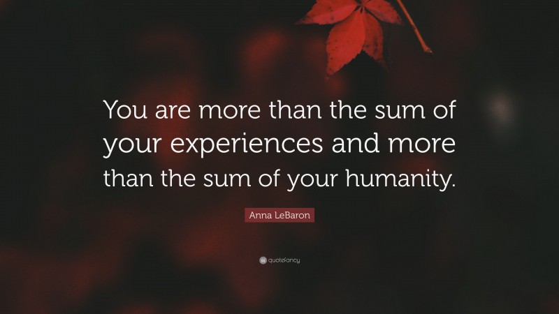 Anna LeBaron Quote: “You are more than the sum of your experiences and more than the sum of your humanity.”