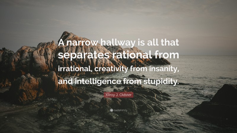 Kilroy J. Oldster Quote: “A narrow hallway is all that separates rational from irrational, creativity from insanity, and intelligence from stupidity.”