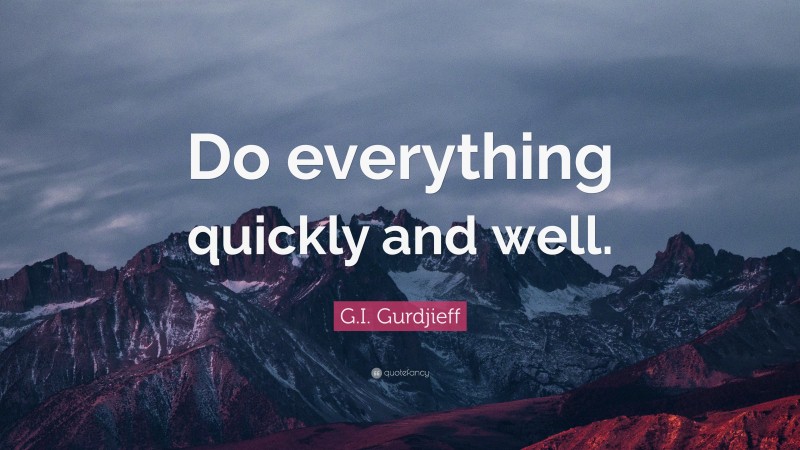 G.I. Gurdjieff Quote: “Do everything quickly and well.”