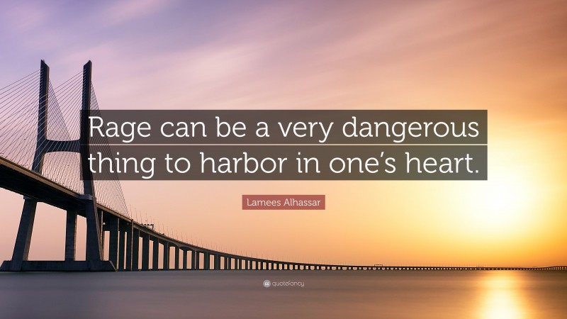 Lamees Alhassar Quote: “Rage can be a very dangerous thing to harbor in one’s heart.”