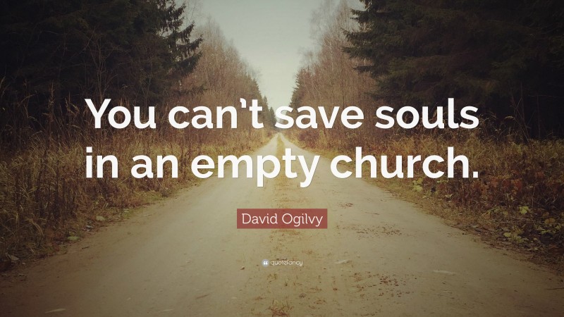 David Ogilvy Quote: “You can’t save souls in an empty church.”