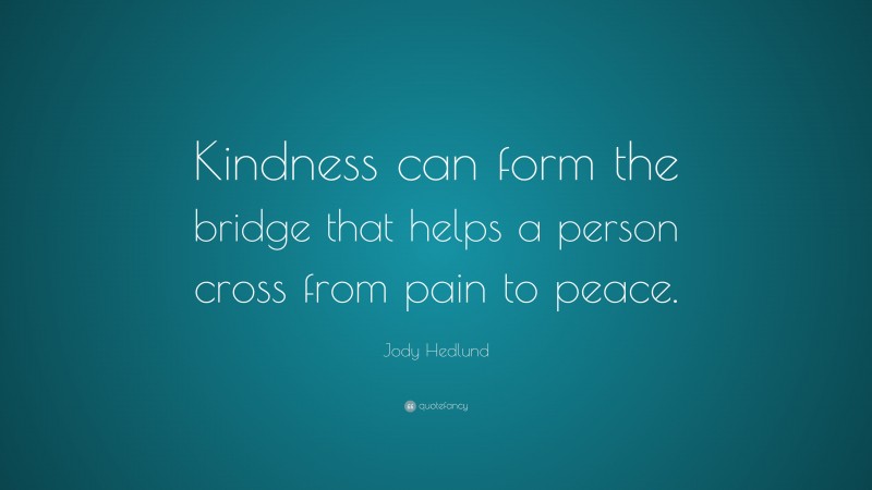 Jody Hedlund Quote: “Kindness can form the bridge that helps a person cross from pain to peace.”