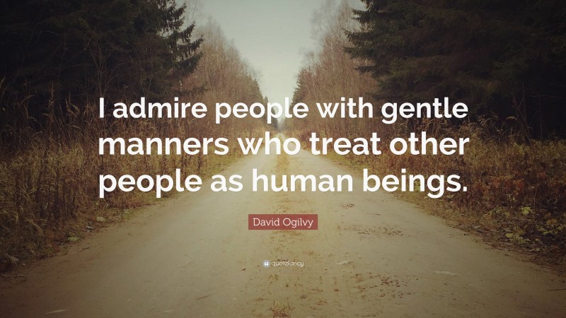 David Ogilvy Quote: “I admire people with gentle manners who treat other people as human beings.”