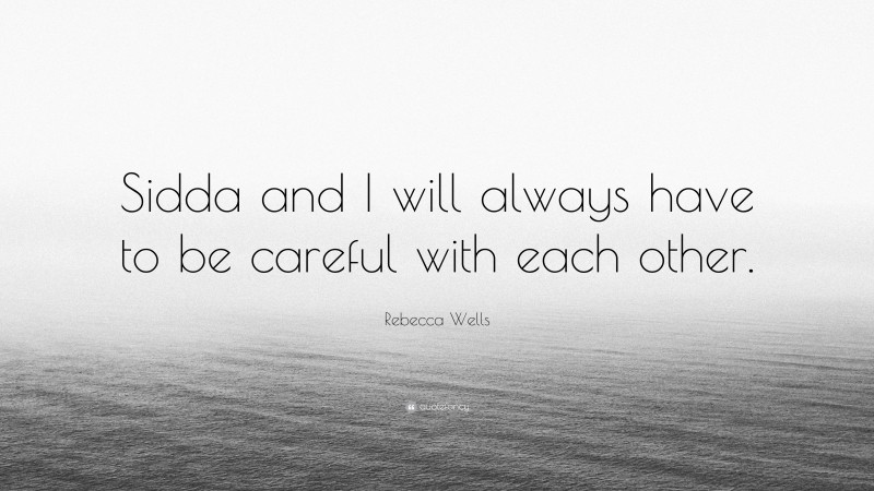 Rebecca Wells Quote: “Sidda and I will always have to be careful with each other.”