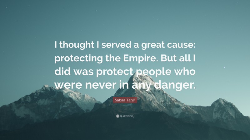 Sabaa Tahir Quote: “I thought I served a great cause: protecting the Empire. But all I did was protect people who were never in any danger.”