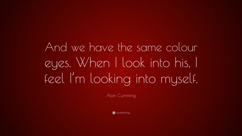 Alan Cumming Quote: “And we have the same colour eyes. When I look into his, I feel I’m looking into myself.”