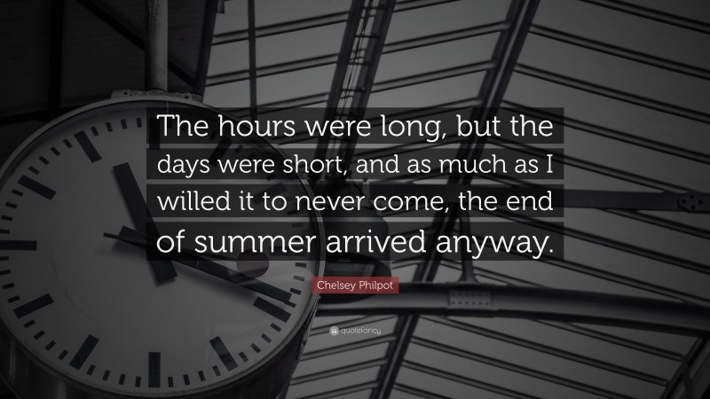 Chelsey Philpot Quote: “The hours were long, but the days were short, and as much as I willed it to never come, the end of summer arrived anyway.”