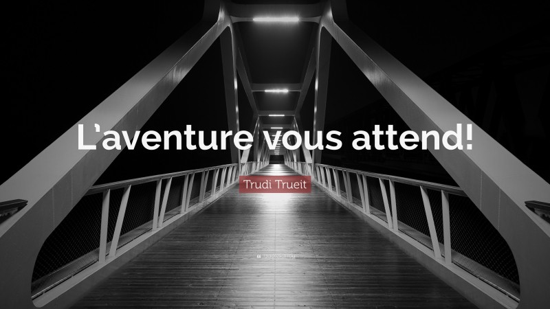 Trudi Trueit Quote: “L’aventure vous attend!”