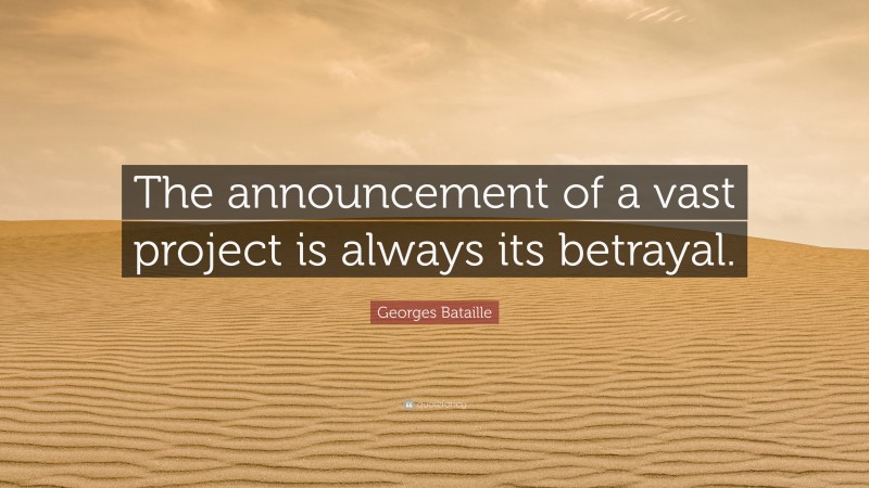 Georges Bataille Quote: “The announcement of a vast project is always its betrayal.”