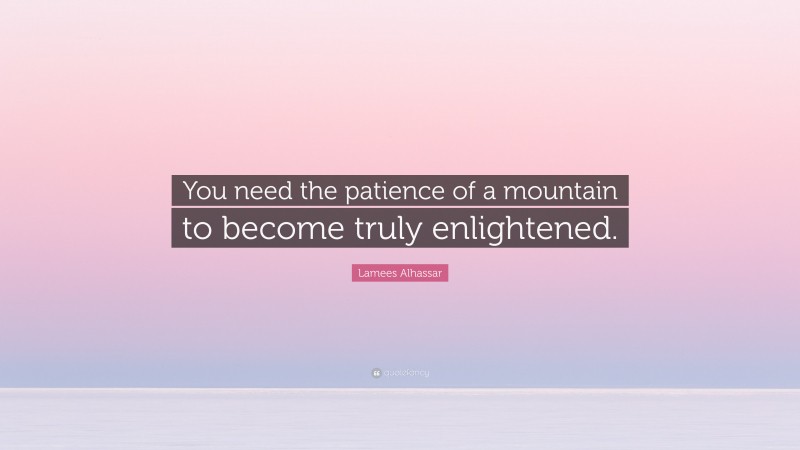 Lamees Alhassar Quote: “You need the patience of a mountain to become truly enlightened.”