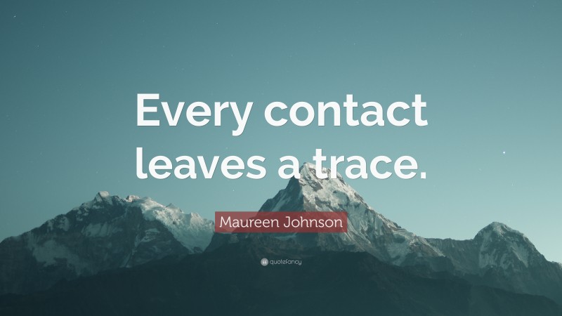 Maureen Johnson Quote: “Every contact leaves a trace.”