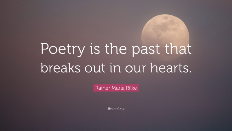 Rainer Maria Rilke Quote: “Poetry is the past that breaks out in our hearts.”