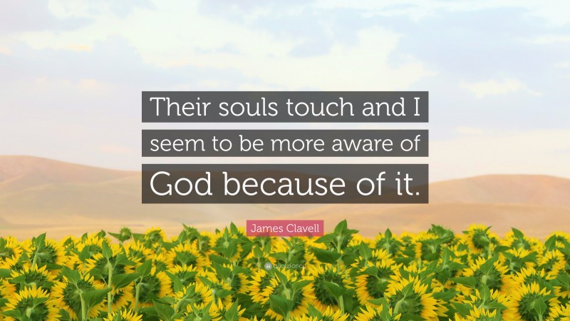 James Clavell Quote: “Their souls touch and I seem to be more aware of God because of it.”