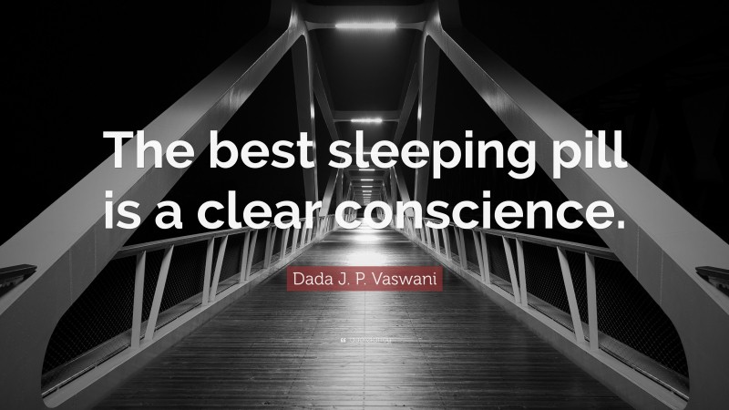 Dada J. P. Vaswani Quote: “The best sleeping pill is a clear conscience.”