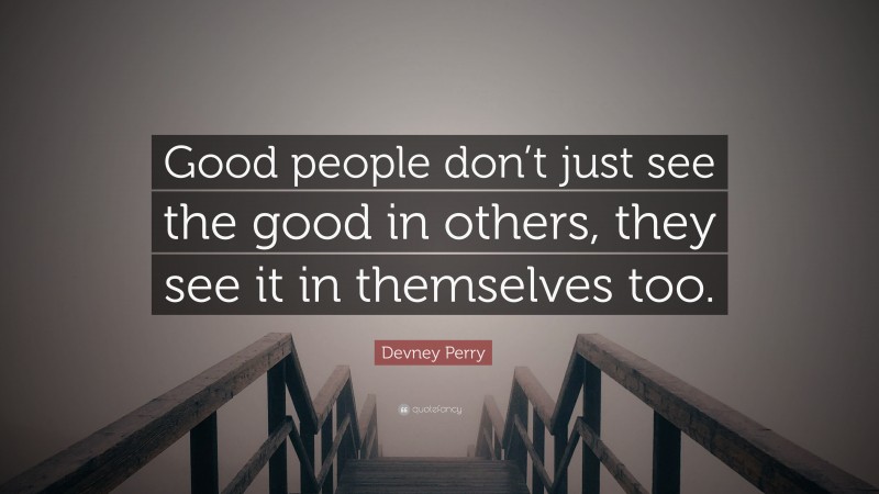 Devney Perry Quote: “Good people don’t just see the good in others, they see it in themselves too.”
